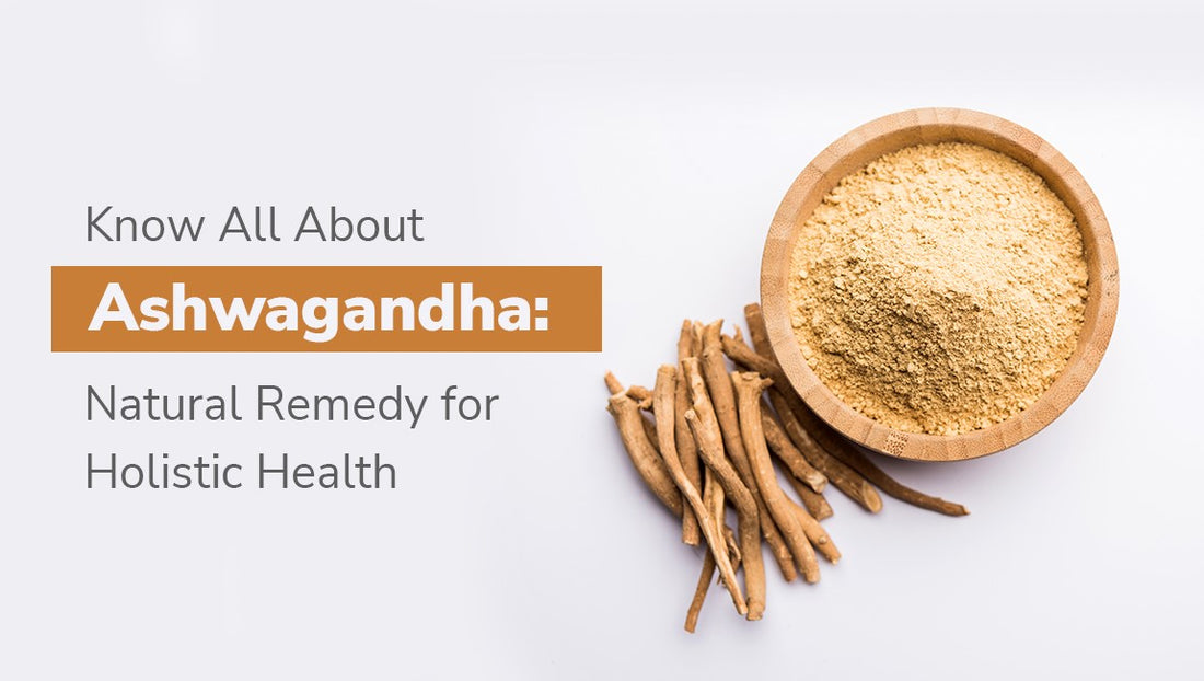 Know All About Ashwagandha: Natural Remedy for Holistic Health